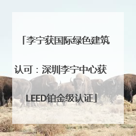 李宁获国际绿色建筑认可：深圳李宁中心获LEED铂金级认证