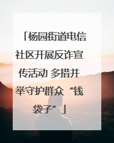 杨园街道电信社区开展反诈宣传活动 多措并举守护群众“钱袋子”