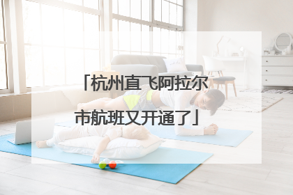 杭州直飞阿拉尔市航班又开通了