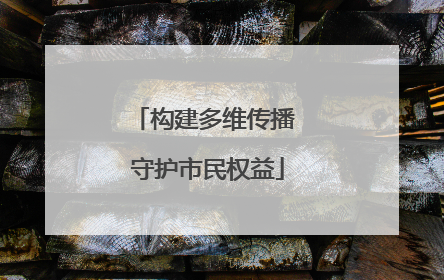 构建多维传播 守护市民权益