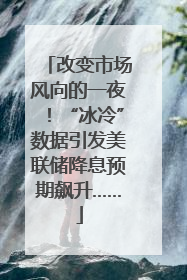 改变市场风向的一夜！“冰冷”数据引发美联储降息预期飙升……