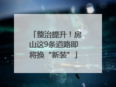 整治提升！房山这9条道路即将换“新装”