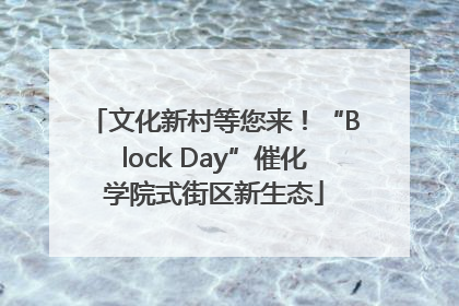文化新村等您来！“Block Day”催化学院式街区新生态