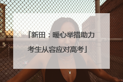 新田：暖心举措助力考生从容应对高考