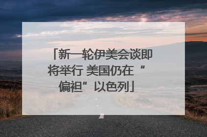 新一轮伊美会谈即将举行 美国仍在“偏袒”以色列