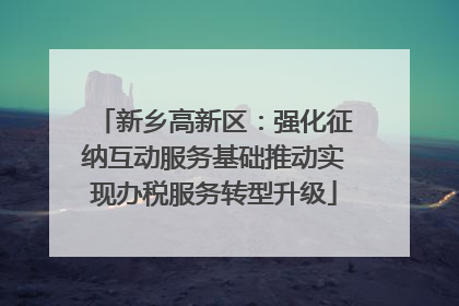 新乡高新区：强化征纳互动服务基础推动实现办税服务转型升级
