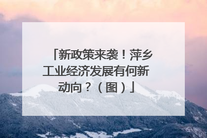 新政策来袭！萍乡工业经济发展有何新动向？（图）