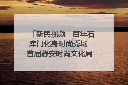 新民视频｜百年石库门化身时尚秀场 首届静安时尚文化周在张园开幕
