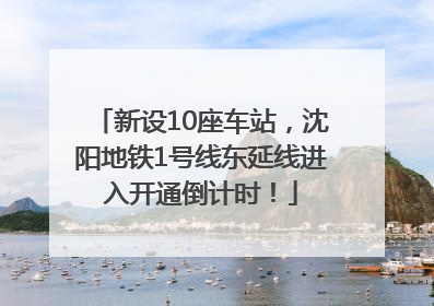 新设10座车站，沈阳地铁1号线东延线进入开通倒计时！