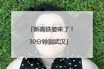 新高铁要来了！30分钟到武汉