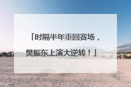 时隔半年重回赛场，樊振东上演大逆转！