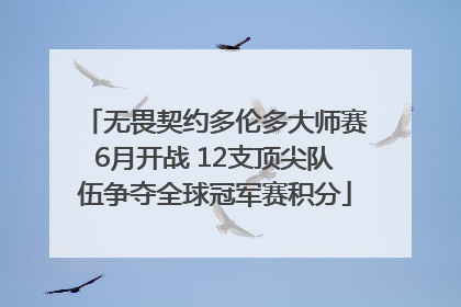 无畏契约多伦多大师赛6月开战 12支顶尖队伍争夺全球冠军赛积分