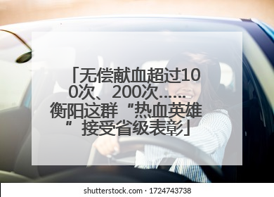 无偿献血超过100次、200次……衡阳这群“热血英雄”接受省级表彰