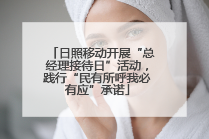 日照移动开展“总经理接待日”活动，践行“民有所呼我必有应”承诺