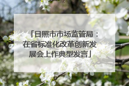 日照市市场监管局：在省标准化改革创新发展会上作典型发言