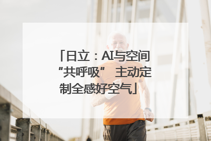 日立：AI与空间“共呼吸” 主动定制全感好空气