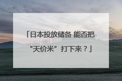日本投放储备 能否把“天价米”打下来？