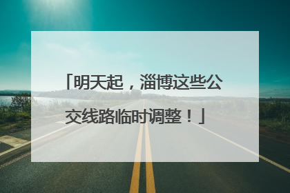 明天起，淄博这些公交线路临时调整！