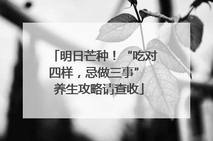 明日芒种！“吃对四样，忌做三事” 养生攻略请查收