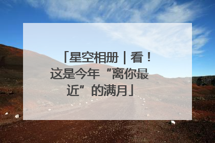 星空相册｜看！这是今年“离你最近”的满月
