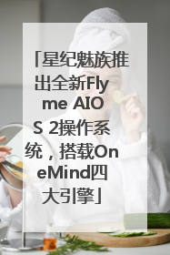 星纪魅族推出全新Flyme AIOS 2操作系统，搭载OneMind四大引擎