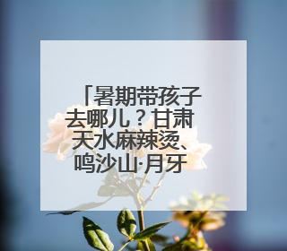 暑期带孩子去哪儿？甘肃天水麻辣烫、鸣沙山·月牙泉星空音乐会请你来