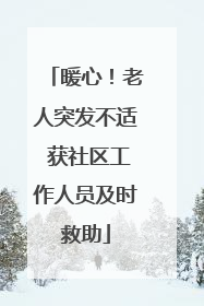 暖心！老人突发不适 获社区工作人员及时救助