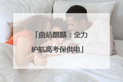 曲靖麒麟：全力护航高考保供电
