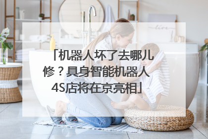 机器人坏了去哪儿修？具身智能机器人4S店将在京亮相