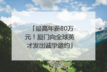 最高年薪80万元！厦门向全球英才发出诚挚邀约