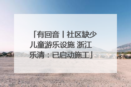 有回音丨社区缺少儿童游乐设施 浙江乐清：已启动施工