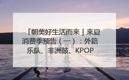 朝美好生活而来｜来夏消费季预告（一）：外籍乐队、非洲鼓、KPOP舞团、居民开放麦……这也太show了