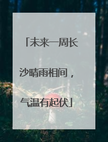 未来一周长沙晴雨相间，气温有起伏