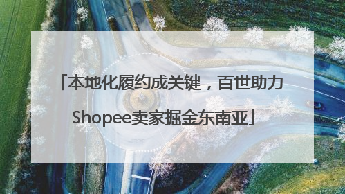 本地化履约成关键，百世助力Shopee卖家掘金东南亚