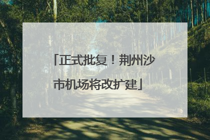 正式批复！荆州沙市机场将改扩建