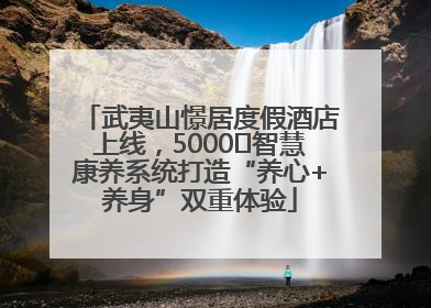 武夷山憬居度假酒店上线，5000㎡智慧康养系统打造“养心+养身”双重体验