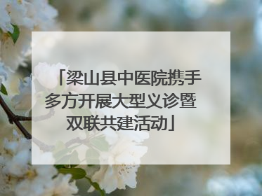 梁山县中医院携手多方开展大型义诊暨双联共建活动