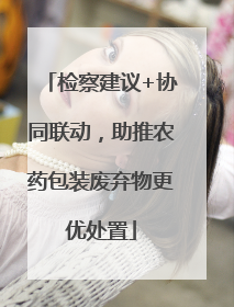 检察建议+协同联动，助推农药包装废弃物更优处置