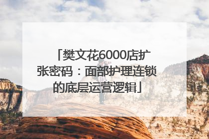 樊文花6000店扩张密码：面部护理连锁的底层运营逻辑