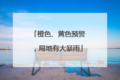 橙色、黄色预警，局地有大暴雨
