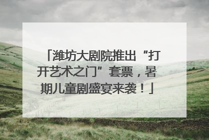 潍坊大剧院推出“打开艺术之门”套票，暑期儿童剧盛宴来袭！