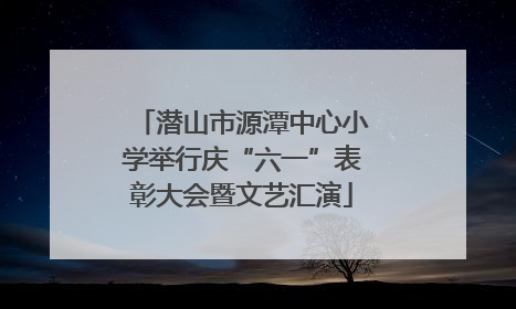 潜山市源潭中心小学举行庆“六一”表彰大会暨文艺汇演