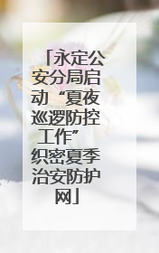 永定公安分局启动“夏夜巡逻防控工作” 织密夏季治安防护网