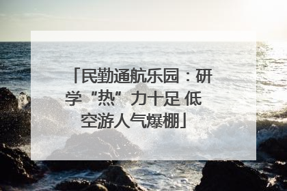 民勤通航乐园：研学“热”力十足 低空游人气爆棚