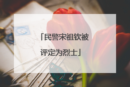 民警宋祖钦被评定为烈士