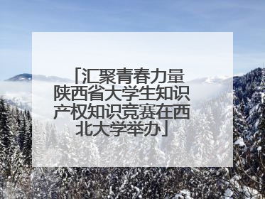 汇聚青春力量 陕西省大学生知识产权知识竞赛在西北大学举办