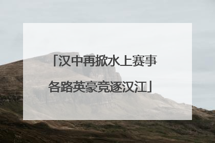汉中再掀水上赛事 各路英豪竞逐汉江
