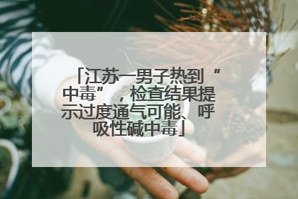江苏一男子热到“中毒”，检查结果提示过度通气可能、呼吸性碱中毒