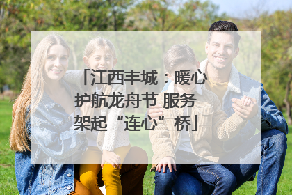 江西丰城：暖心护航龙舟节 服务架起“连心”桥