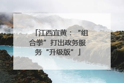 江西宜黄：“组合拳”打出政务服务“升级版”